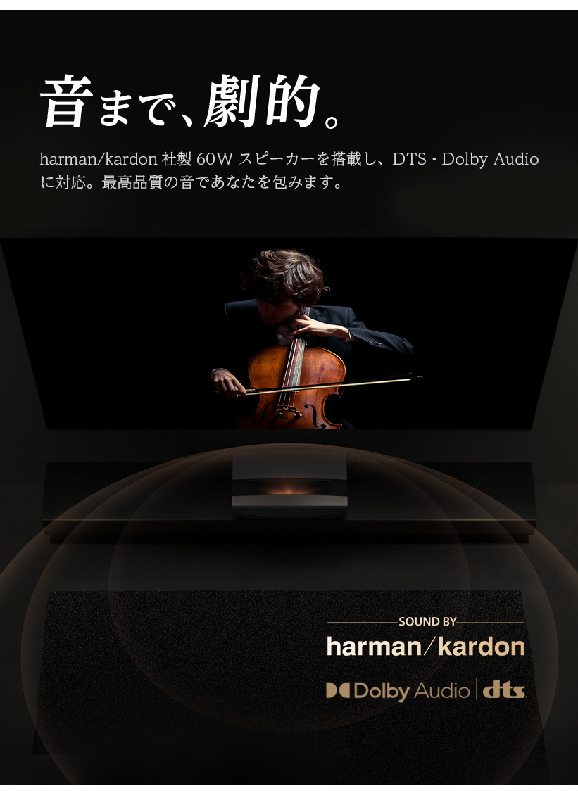 音まで、劇的。harman/kardon社製60Wスピーカーを搭載し、DTS・Dolby Audio に対応。最高品質の音であなたを包みます。